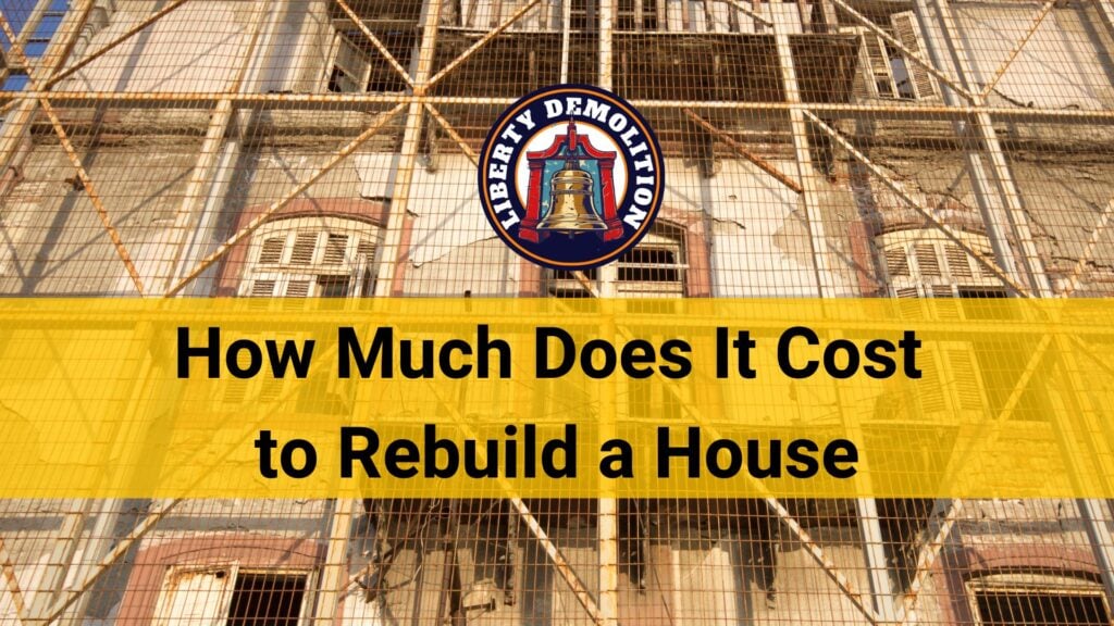 How Much Does It Cost to Rebuild a House? Liberty Demolition Philadelphia